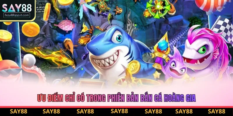 Ưu điểm chỉ có trong phiên bản bắn cá Hoàng Gia