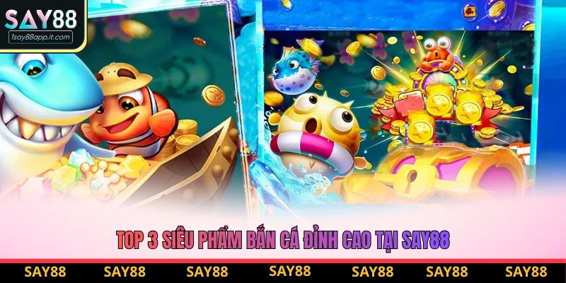 Top 3 siêu phẩm bắn cá đỉnh cao tại Say88