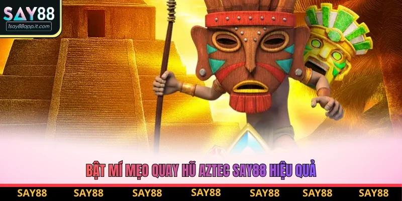 Bật mí mẹo quay hũ Aztec Say88 hiệu quả