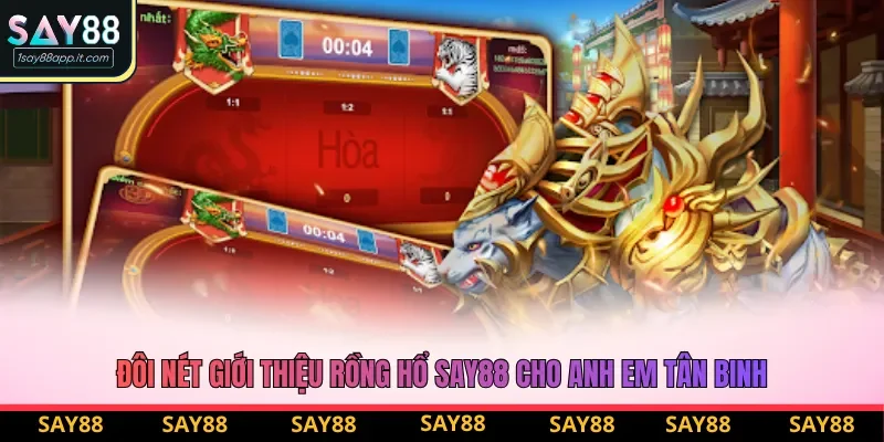 Đôi nét giới thiệu rồng hổ say88 cho anh em tân binh Đôi nét giới thiệu rồng hổ say88 cho anh em tân binh
