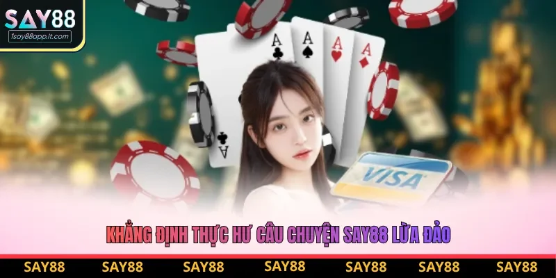 Khẳng định thực hư câu chuyện Say88 lừa đảo