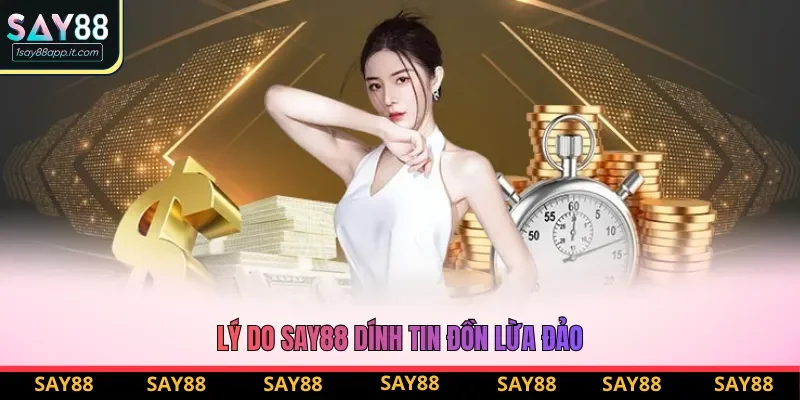 Lý do Say88 dính tin đồn lừa đảo