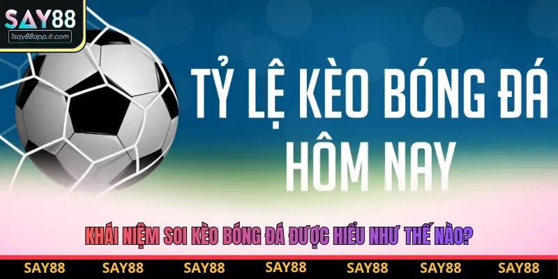 Khái niệm soi kèo bóng đá được hiểu như thế nào?