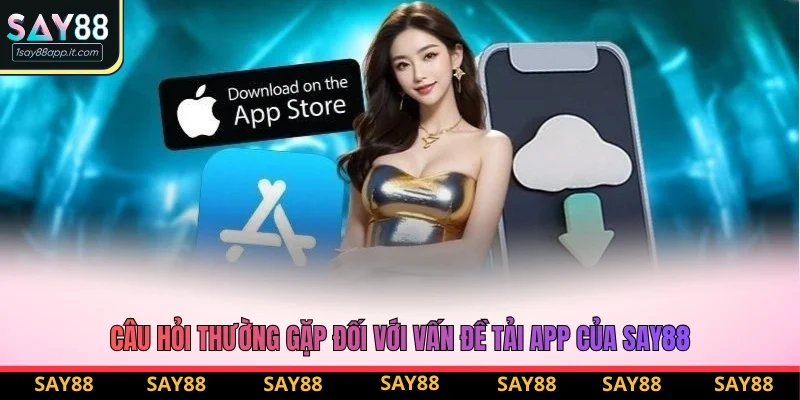 3 câu hỏi thường gặp đối với vấn đề tải app của Say88